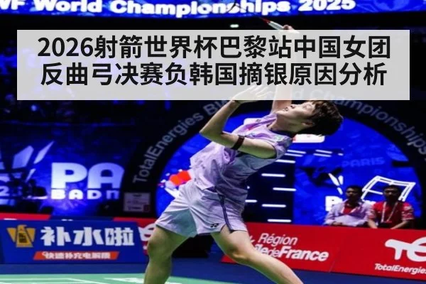 2026射箭世界杯巴黎站中国女团反曲弓决赛负韩国摘银原因分析