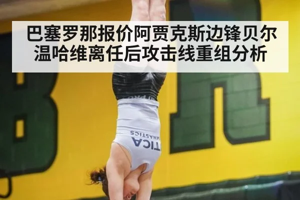 巴塞罗那报价阿贾克斯边锋贝尔温哈维离任后攻击线重组分析