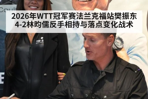 2026年WTT冠军赛法兰克福站樊振东4-2林昀儒反手相持与落点变化战术