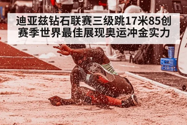 迪亚兹钻石联赛三级跳17米85创赛季世界最佳展现奥运冲金实力