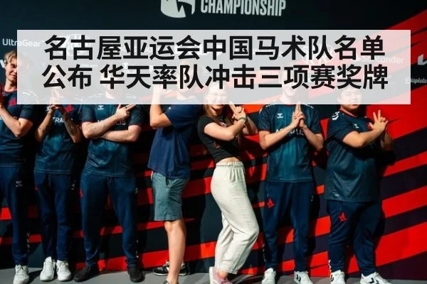 名古屋亚运会中国马术队名单公布 华天率队冲击三项赛奖牌